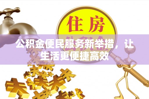 夏县公积金便民服务新举措，让生活更便捷高效