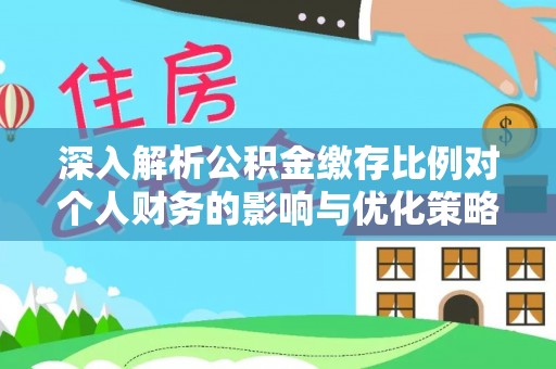 夏县深入解析公积金缴存比例对个人财务的影响与优化策略