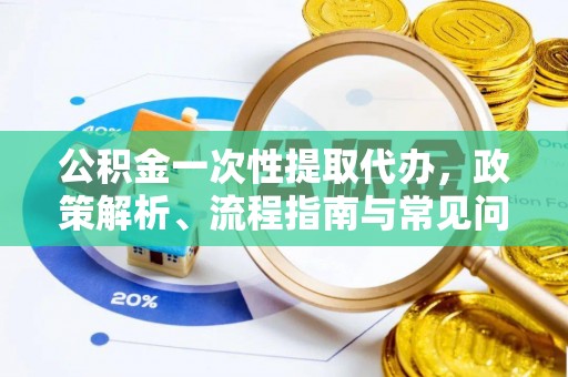 夏县公积金一次性提取代办，政策解析、流程指南与常见问题解答