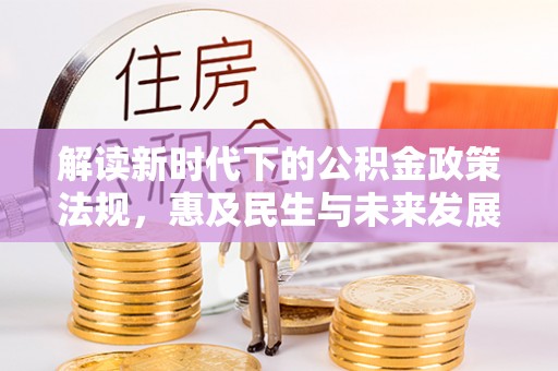 夏县解读新时代下的公积金政策法规，惠及民生与未来发展