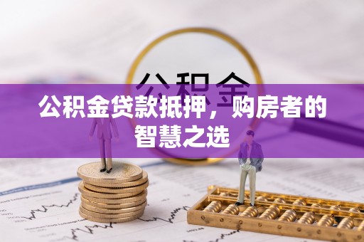 夏县公积金贷款抵押，购房者的智慧之选