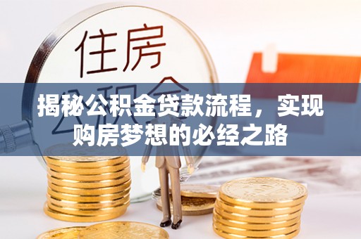 夏县揭秘公积金贷款流程，实现购房梦想的必经之路