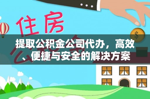 夏县提取公积金公司代办，高效、便捷与安全的解决方案