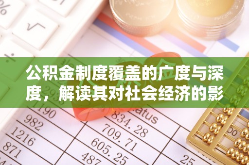 夏县公积金制度覆盖的广度与深度，解读其对社会经济的影响