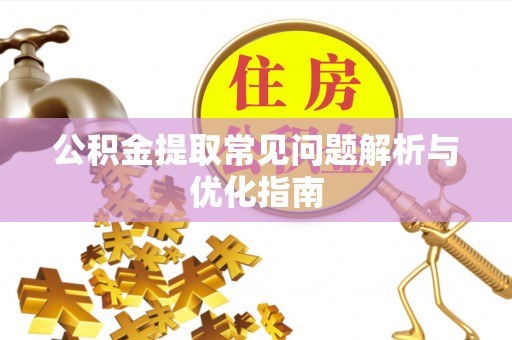 夏县公积金提取常见问题解析与优化指南