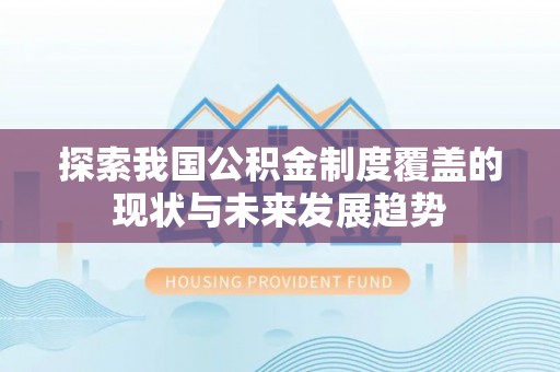 夏县探索我国公积金制度覆盖的现状与未来发展趋势