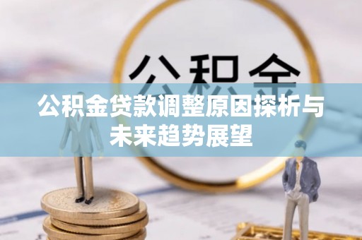 夏县公积金贷款调整原因探析与未来趋势展望