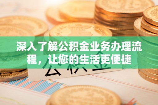 夏县深入了解公积金业务办理流程，让您的生活更便捷