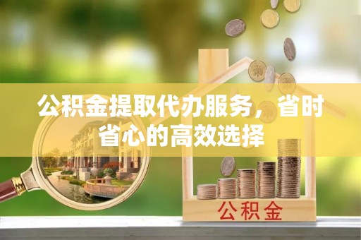 夏县公积金提取代办服务，省时省心的高效选择