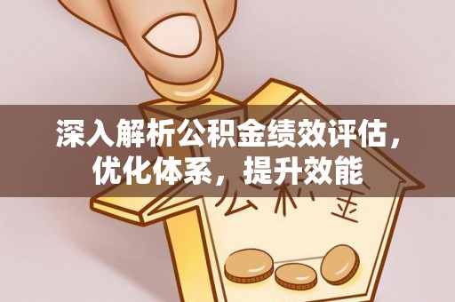 夏县深入解析公积金绩效评估，优化体系，提升效能