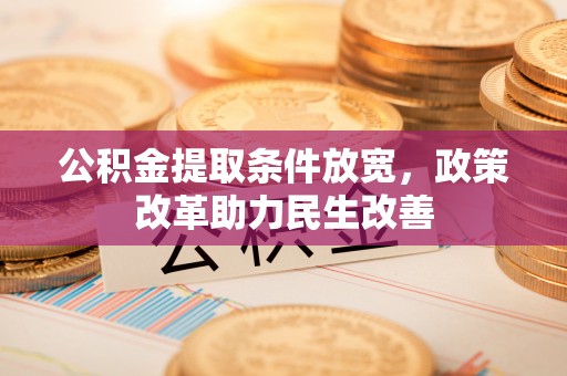 夏县公积金提取条件放宽，政策改革助力民生改善