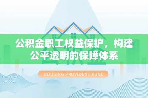 夏县公积金职工权益保护，构建公平透明的保障体系