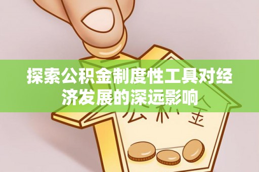 夏县探索公积金制度性工具对经济发展的深远影响
