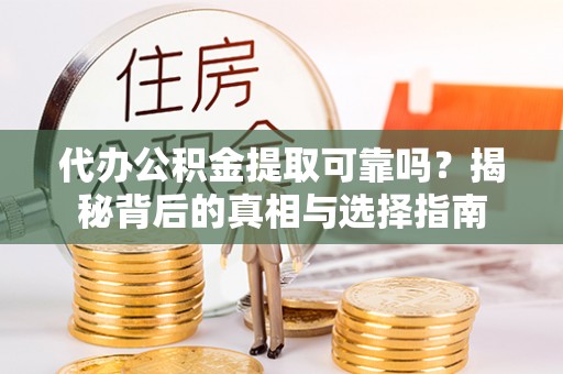 夏县代办公积金提取可靠吗？揭秘背后的真相与选择指南