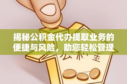 夏县揭秘公积金代办提取业务的便捷与风险，助您轻松管理财务