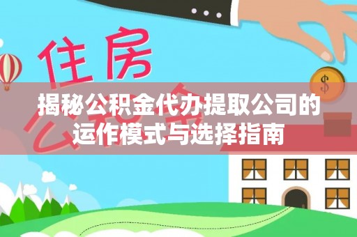夏县揭秘公积金代办提取公司的运作模式与选择指南