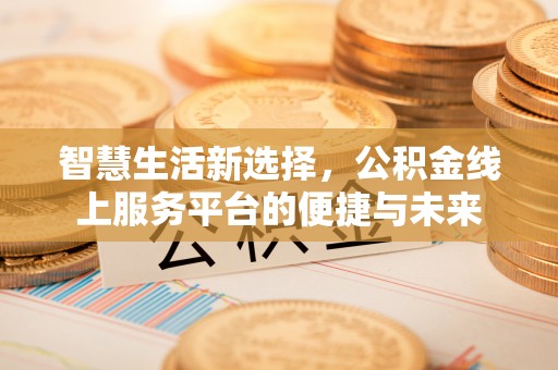 夏县智慧生活新选择，公积金线上服务平台的便捷与未来