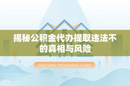 夏县揭秘公积金代办提取违法不的真相与风险