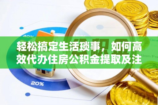 夏县轻松搞定生活琐事，如何高效代办住房公积金提取及注意事项