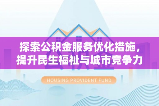 夏县探索公积金服务优化措施，提升民生福祉与城市竞争力