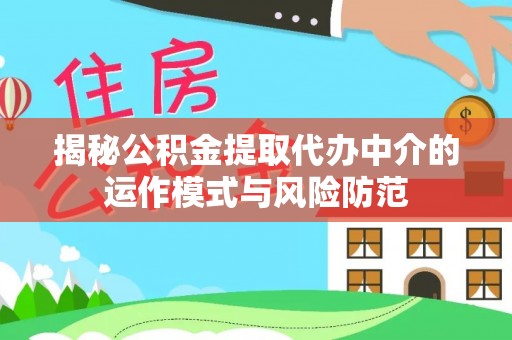 夏县揭秘公积金提取代办中介的运作模式与风险防范