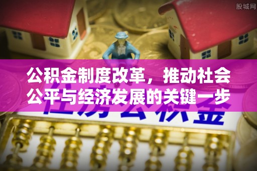 夏县公积金制度改革，推动社会公平与经济发展的关键一步