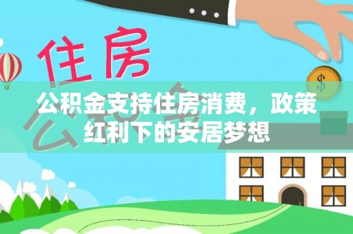 夏县公积金支持住房消费，政策红利下的安居梦想