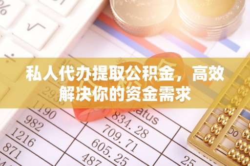 夏县私人代办提取公积金，高效解决你的资金需求