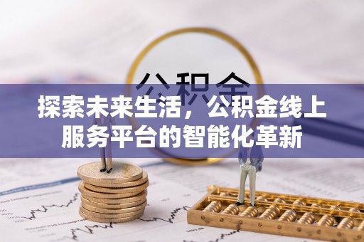夏县探索未来生活，公积金线上服务平台的智能化革新