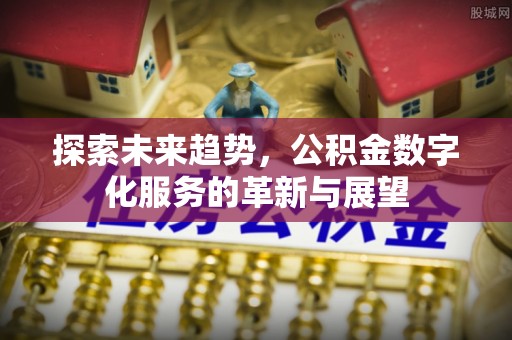 夏县探索未来趋势，公积金数字化服务的革新与展望