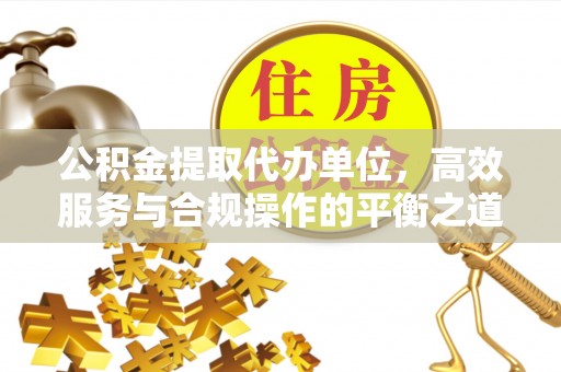 夏县公积金提取代办单位，高效服务与合规操作的平衡之道
