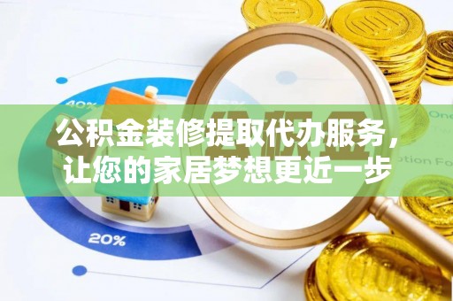 夏县公积金装修提取代办服务，让您的家居梦想更近一步