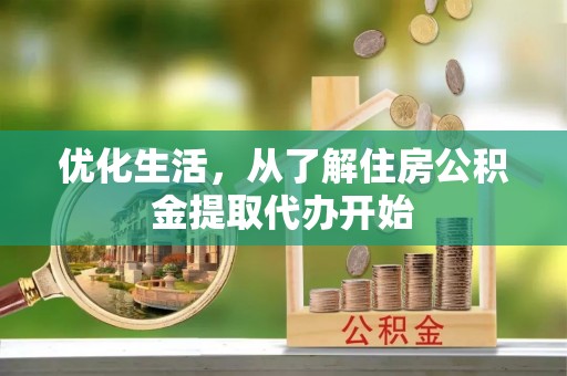 夏县优化生活，从了解住房公积金提取代办开始