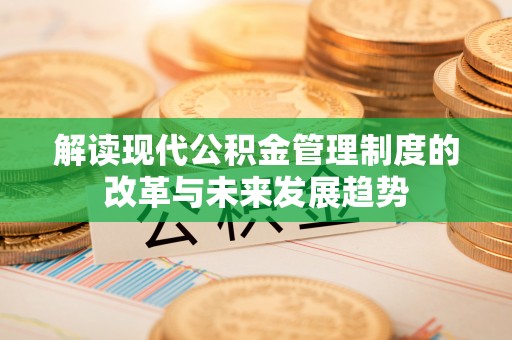 夏县解读现代公积金管理制度的改革与未来发展趋势