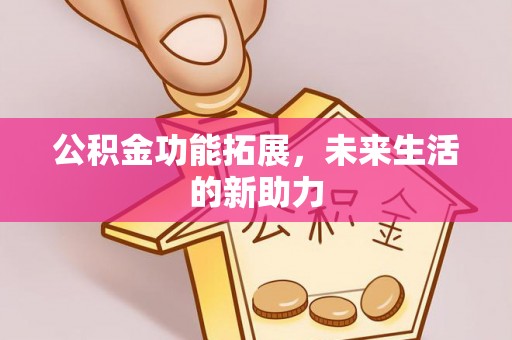 夏县公积金功能拓展，未来生活的新助力