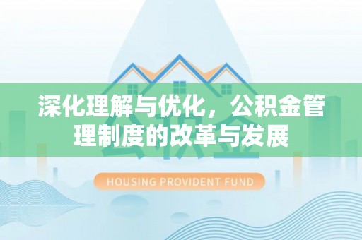 夏县深化理解与优化，公积金管理制度的改革与发展