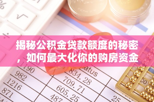 夏县揭秘公积金贷款额度的秘密，如何最大化你的购房资金
