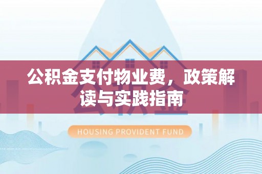 夏县公积金支付物业费，政策解读与实践指南