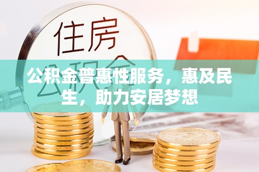 夏县公积金普惠性服务，惠及民生，助力安居梦想