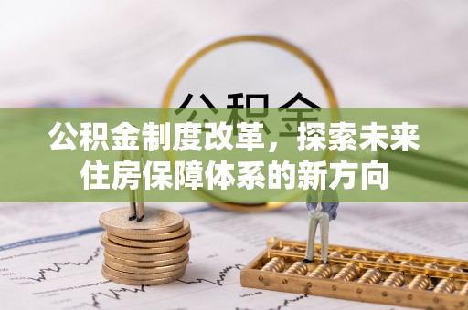 夏县公积金制度改革，探索未来住房保障体系的新方向