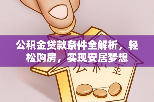夏县公积金贷款条件全解析，轻松购房，实现安居梦想