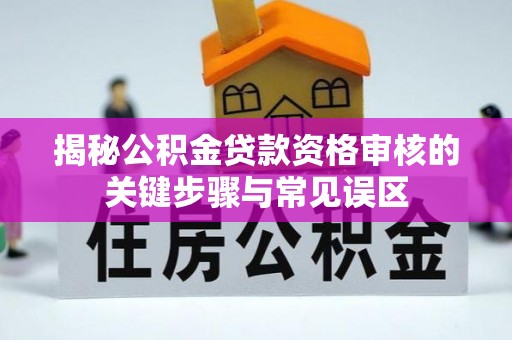 夏县揭秘公积金贷款资格审核的关键步骤与常见误区