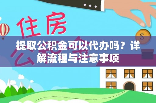 夏县提取公积金可以代办吗？详解流程与注意事项