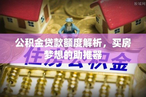 夏县公积金贷款额度解析，买房梦想的助推器