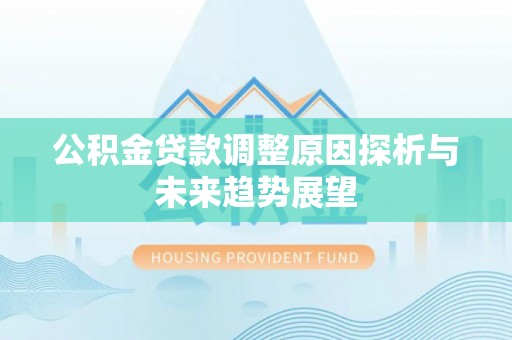 夏县公积金贷款调整原因探析与未来趋势展望