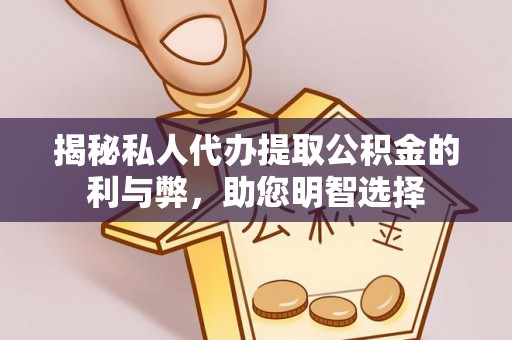夏县揭秘私人代办提取公积金的利与弊，助您明智选择