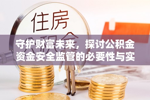 夏县守护财富未来，探讨公积金资金安全监管的必要性与实践路径
