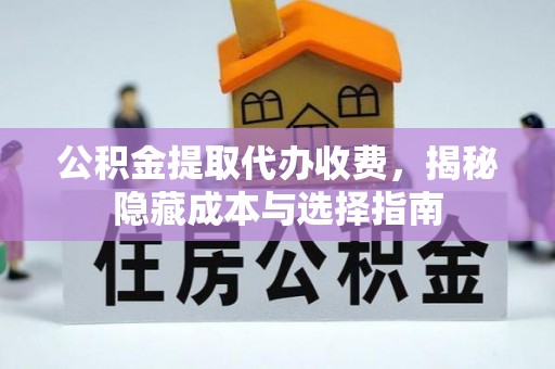 夏县公积金提取代办收费，揭秘隐藏成本与选择指南