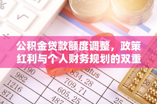 夏县公积金贷款额度调整，政策红利与个人财务规划的双重考量