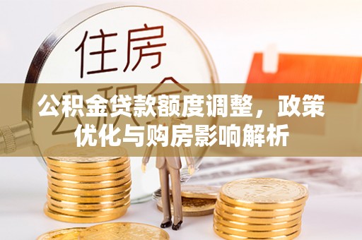 夏县公积金贷款额度调整，政策优化与购房影响解析